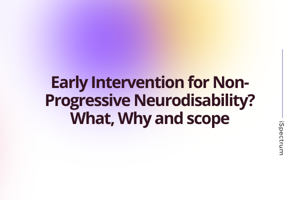 Early intervention for Non Progressive Neurodisability? What, Why and scope cover