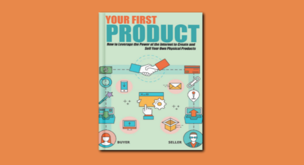 Book - Your First Product - How to Leverage the Power of the Internet to Create and Sell Your Own Physical Products. cover
