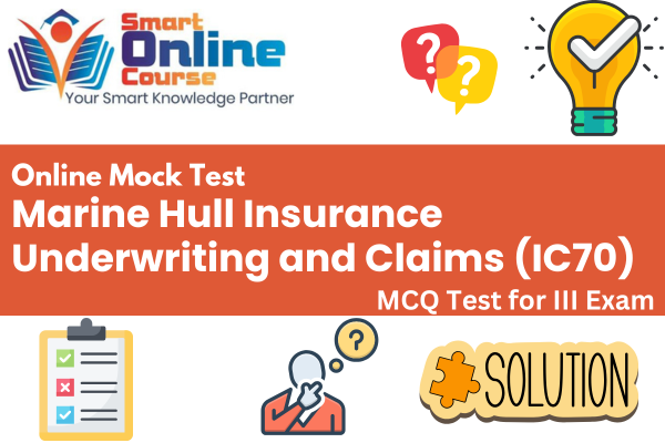 Marine Hull Insurance Underwriting and Claims IC70 - III Exam Mock Test cover