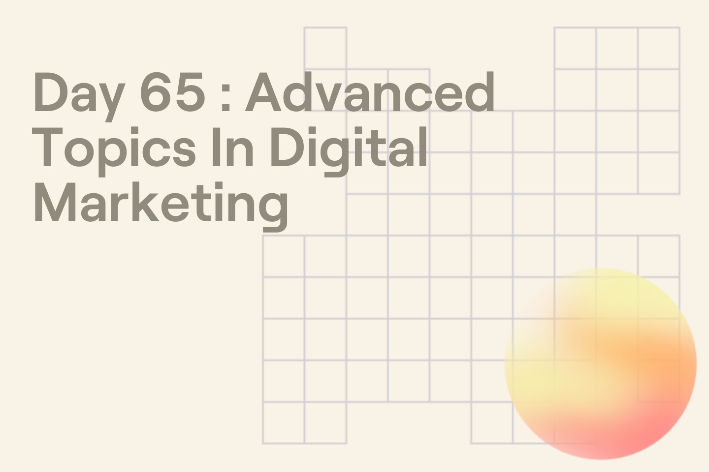 Day 65 : Advanced Topics In Digital Marketing