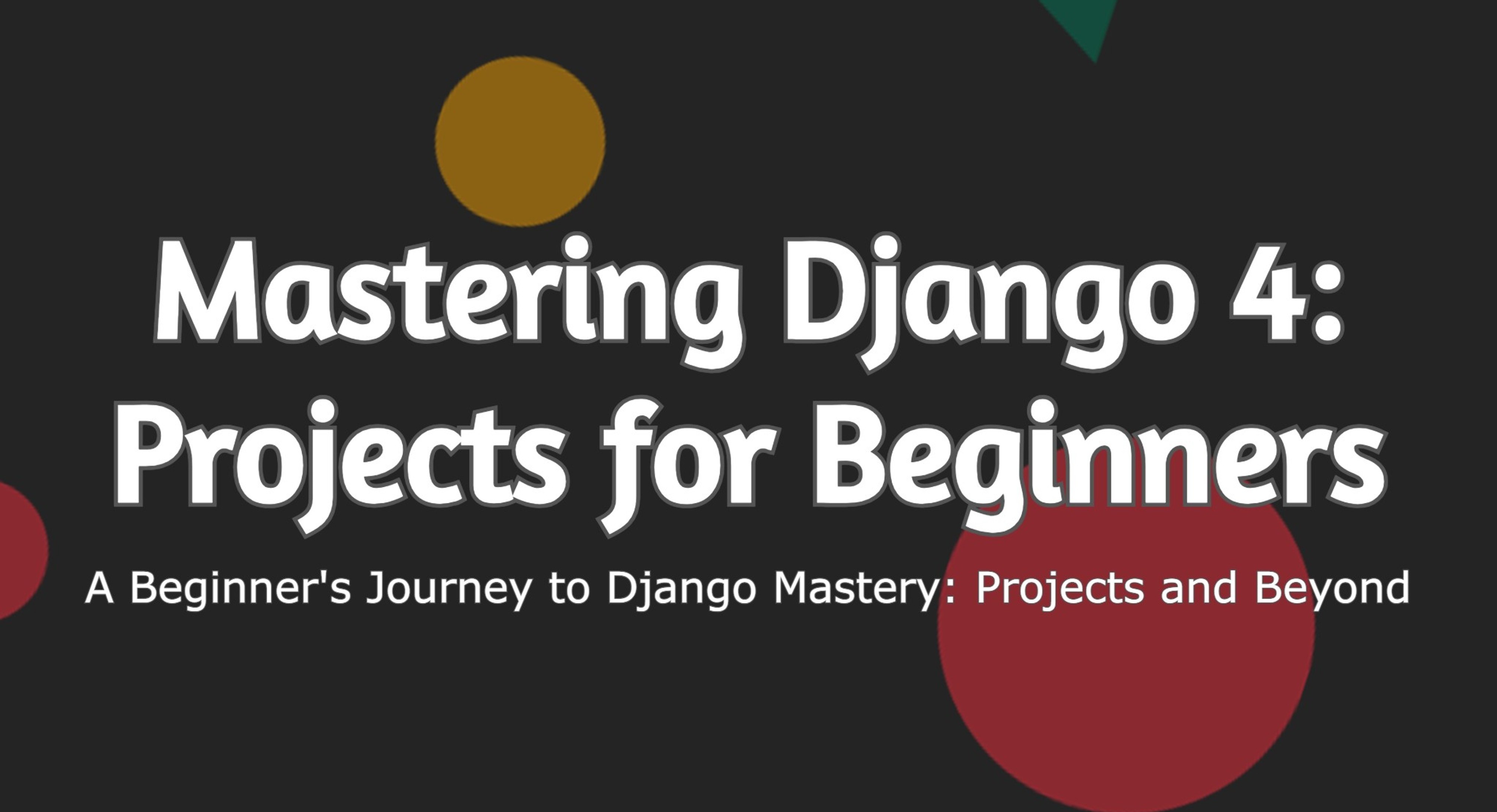 Mastering Django 4: Projects for Beginners