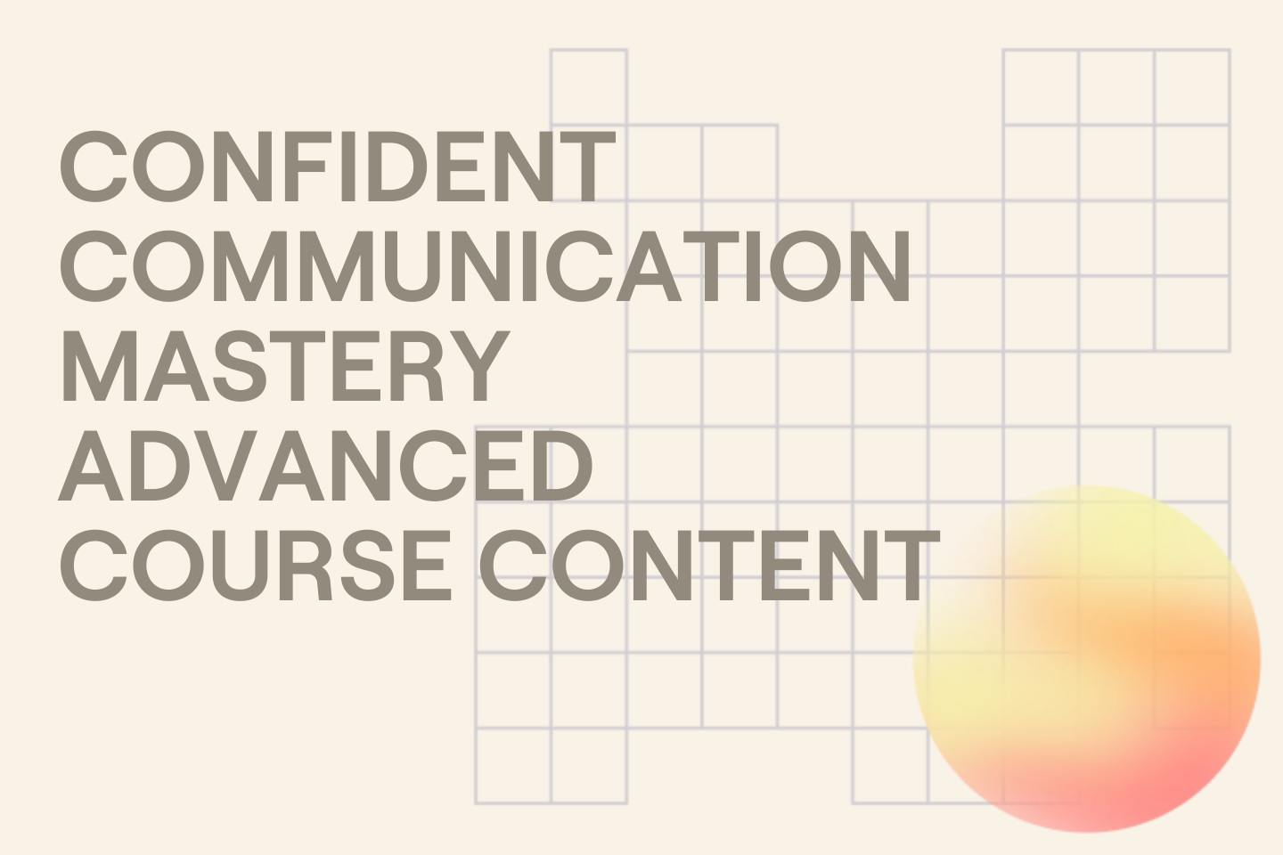 CONFIDENT COMMUNICATION MASTERY ADVANCED COURSE CONTENT