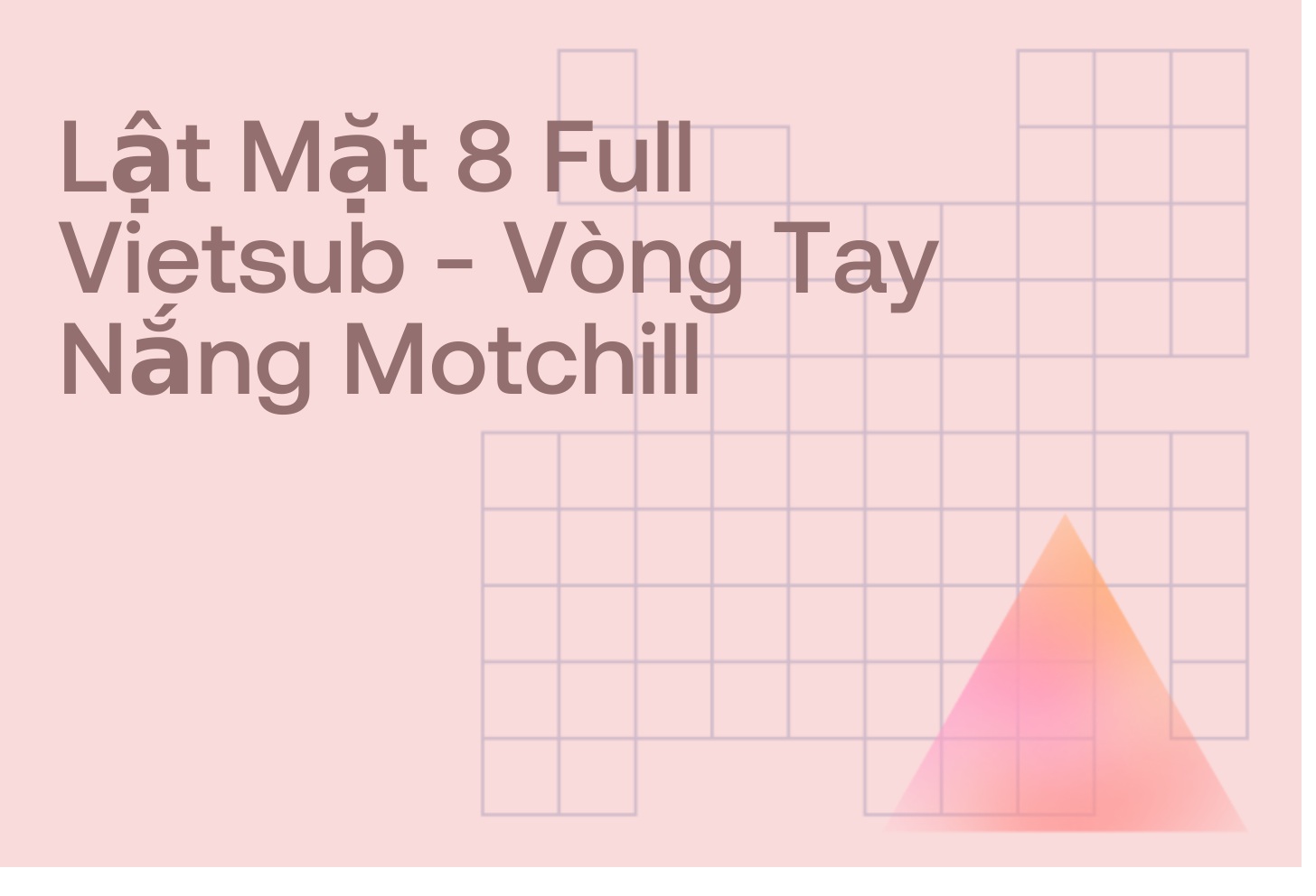 Lật Mặt 8 Full Vietsub - Vòng Tay Nắng Motchill