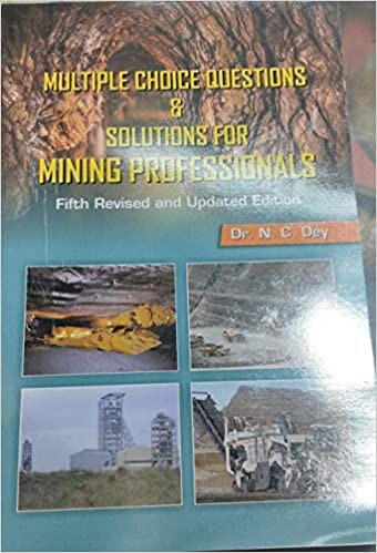 MULTIPLE CHOICE QUESTIONS & SOLUTIONS FOR MINING PROFESSIONALS FIFTH REVISED & ENLARGED EDITION By Dr N C Dey (Lovely Prakashan)