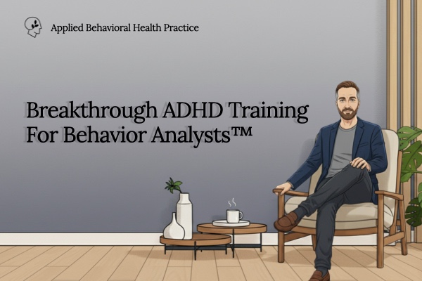 BREAKTHROUGH ADHD TRAINING FOR BEHAVIOR ANALYSTS